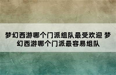 梦幻西游哪个门派组队最受欢迎 梦幻西游哪个门派最容易组队